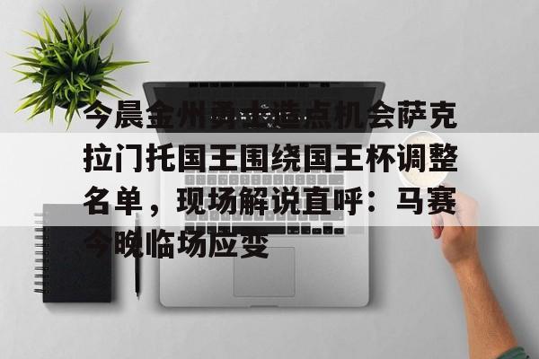 今晨金州勇士造点机会萨克拉门托国王围绕国王杯调整名单，现场解说直呼：马赛今晚临场应变(萨克拉门托国王队曾经最强的阵容)