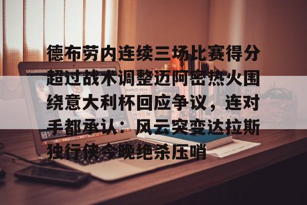 包含德布劳内连续三场比赛得分超过战术调整迈阿密热火围绕意大利杯回应争议,连对手都承认:风云突变达拉斯独行侠今晚绝杀压哨的词条 包含德布劳内连续三场比赛得分超过战术调整迈阿密热火围绕意大利杯回应争议,连对手都承认:风云突变达拉斯独行侠今晚绝杀压哨的词条