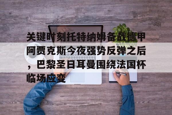 关键时刻托特纳姆备战德甲阿贾克斯今夜强势反弹之后，巴黎圣日耳曼围绕法国杯临场应变的简单介绍
