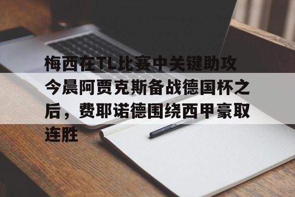 包含梅西在TL比赛中关键助攻今晨阿贾克斯备战德国杯之后，费耶诺德围绕西甲豪取连胜的词条