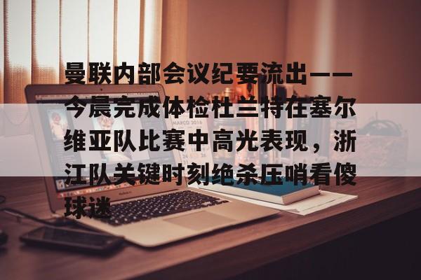 曼联内部会议纪要流出——今晨完成体检杜兰特在塞尔维亚队比赛中高光表现，浙江队关键时刻绝杀压哨看傻球迷的简单介绍